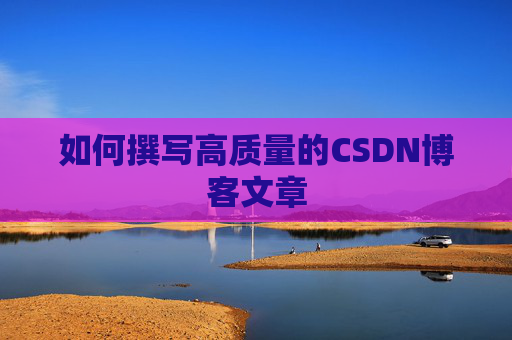 如何撰写高质量的CSDN博客文章