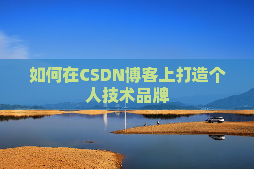 如何在CSDN博客上打造个人技术品牌